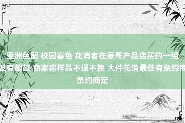 亚洲色图 校园春色 花消者在蒙哥产品店买的一组沙发有超越 商家称样品不退不换 大件花消最佳有条约商定